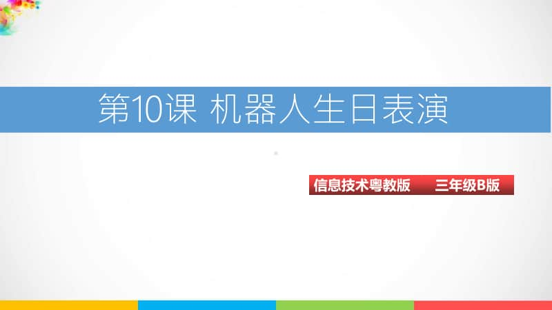 （精）粤教版第三册下信息技术第10课 机器人生日表演ppt (课件)（含教案+练习）.ppt_第1页