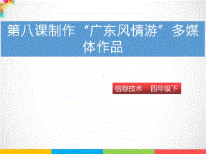 （精）粤教版四年级下册信息技术第八课 制作“广东风情游”多媒体作品ppt课件（含素材）.pptx