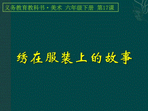 人美版六年级下册美术18绣在服装上的故事ppt课件（27张）.ppt