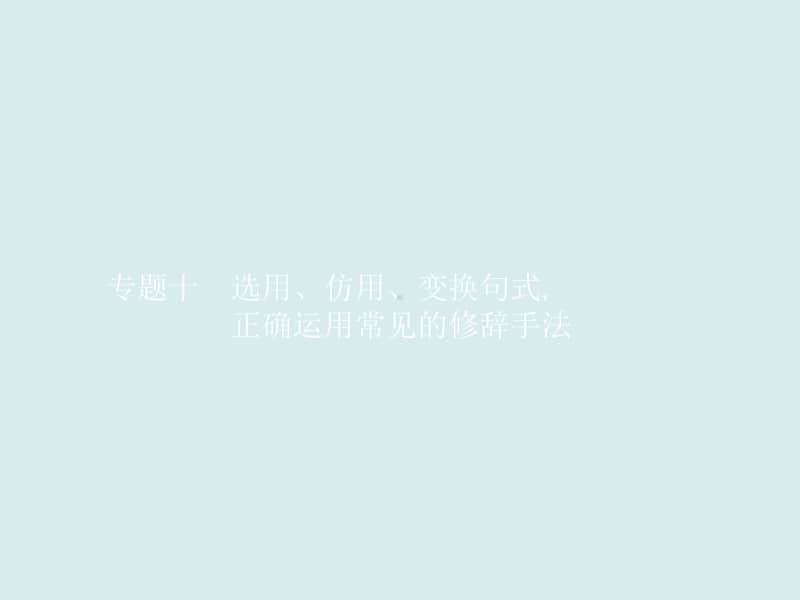 2021年高三语文复习课件：专题十　选用、仿用、变换句式,正确运用常见的修辞手法（共45张PPT）.ppt_第1页