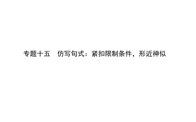 2021届新高考语文二轮专题复习课件：专题十五　仿写句式：紧扣限制条件形近神似 .ppt_第1页