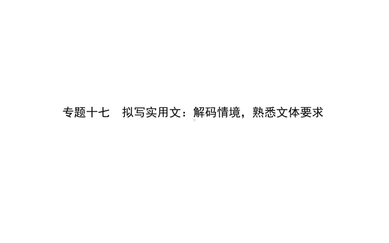 2021届新高考语文二轮专题复习课件：专题十七　拟写实用文：解码情境熟悉文体要求 .ppt_第1页