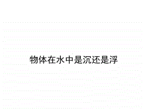 小学科学教科版五年级下册第一单元第一课《物体在水中是沉还是浮》教学课件（2021新版）.ppt