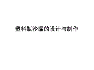 小学劳动技术《劳动与技术》：塑料瓶沙漏的设计与制作 ppt课件.ppt