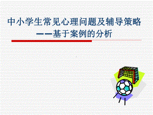 中小学生常见心理行为问题的分析与辅导-基于案例的分析（52页精品讲座PPT课件）.ppt