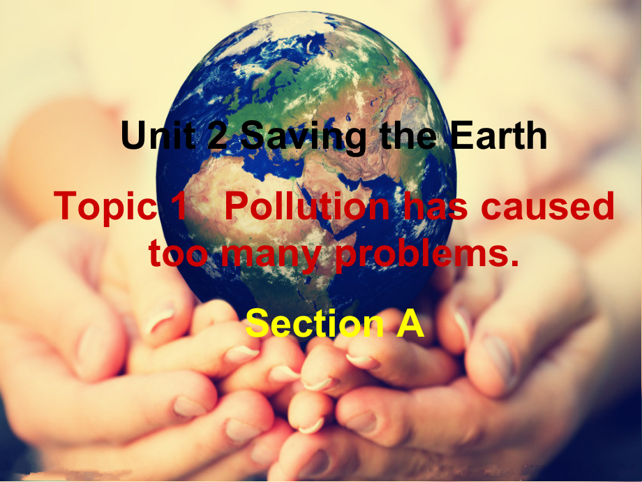 Unit 2 Saving the Earth-Topic 1 Pollution has caused too many problems.-Section A-ppt课件-(含教案+音频)-市级公开课-仁爱科普版九年级上册(编号：203eb).zip