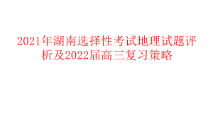 2021年湖南选择性考试地理试题评析及2022届高三复习策略.pptx