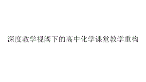 深度教学视阈下的高中化学课堂教学重构2021年11月.pptx