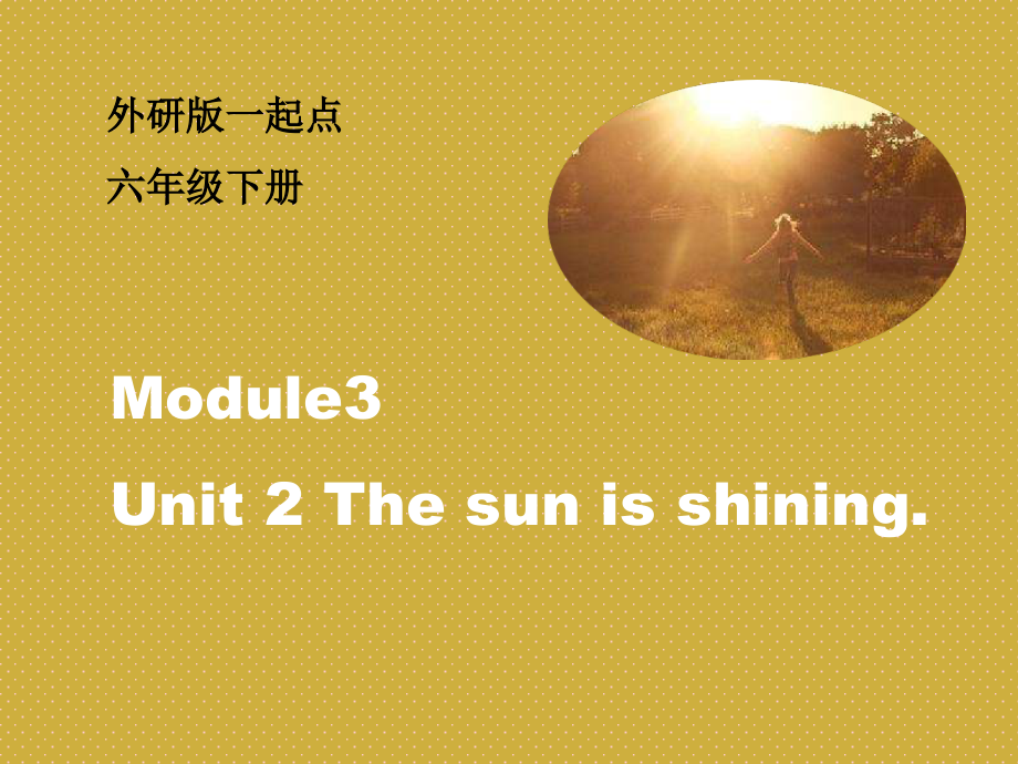 Module 3-Unit 2 The sun is shining.-ppt课件-(含教案+视频+音频)-县级公开课-外研版六年级下册（一起）英语(编号：40149).zip