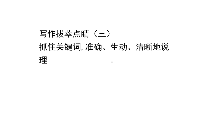 （新教材）语文部编版必修下册课件：写作拔萃点睛（三） 抓住关键词准确、生动、清晰地说理.ppt_第1页