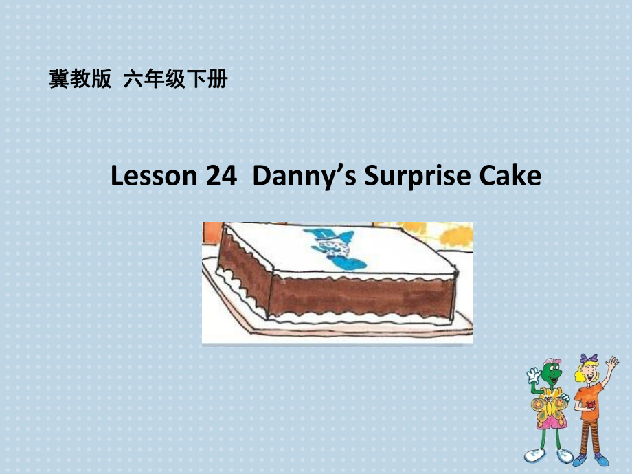 冀教版（三起）六下-Unit 4 Li Ming Comes Home-Lesson 24 Danny’s Surprise Cake-ppt课件-(含教案)-公开课-(编号：c046c).zip