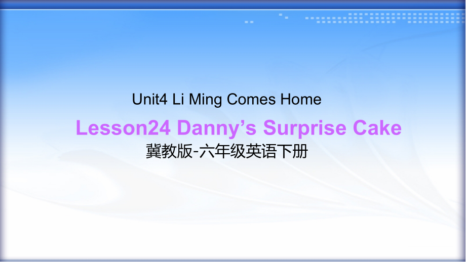 冀教版（三起）六下-Unit 4 Li Ming Comes Home-Lesson 24 Danny’s Surprise Cake-ppt课件-(含教案+视频)--(编号：80f13).zip