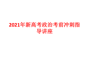 2021年新高考政治考前冲刺指导讲座.ppt