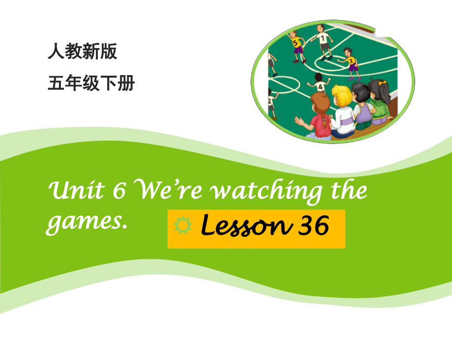 人教精通版五年级下册英语Unit 6 We are watching the games.-Lesson 36-ppt课件-(含教案+视频)-市级优课-(编号：d112d).zip