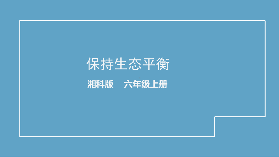 2021新湘科版六年级上册科学1.3 保持生态平衡-教学ppt课件.pptx_第1页