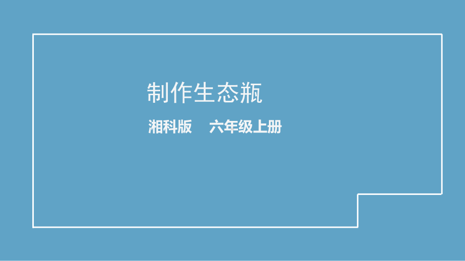 2021新湘科版六年级上册科学1.4 制作生态瓶-教学ppt课件.pptx_第1页