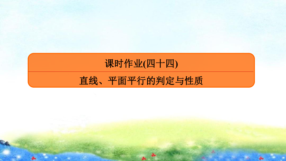 课时作业(四十四)　直线、平面平行的判定与性质.ppt_第1页