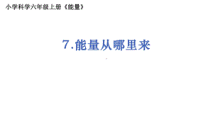 2021新教科版六年级上册科学4.7《 能量从哪里来》ppt课件.pptx