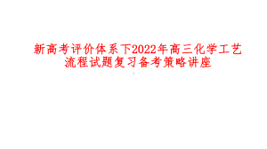 新高考评价体系下2022年高三化学工艺流程试题复习备考策略讲座.ppt