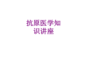 抗原医学知识讲座优质PPT课件.ppt