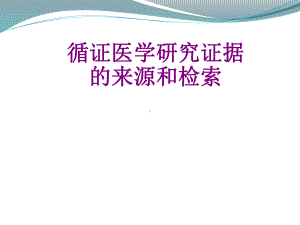 循证医学研究证据的来源和检索优质PPT课件.pptx