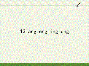 部编版一年级上册语文 -汉语拼音 13 ang eng ing ong 课件（23页） (1).pptx