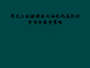 单元三把握课表内涵优化高段识字写字教学策略课件.ppt