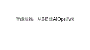 智能运维-从0搭建-AIOps-系统课件.pptx（41页）