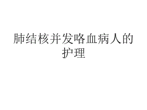 肺结核并咯血病人的护理ppt演示课件.ppt