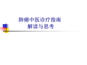 肺癌中医诊疗指南解读与思考ppt演示课件.ppt