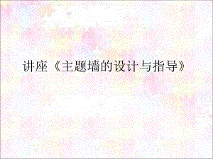 讲座《主题墙的设计与指导》课件.ppt