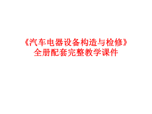 《汽车电器设备构造与检修》全册配套完整教学课件.pptx