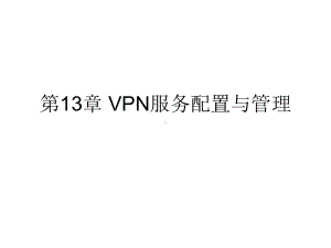 第13章VPN服务配置与管理课件.ppt