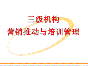 三级机构营销推动与培训管理(精)课件.ppt