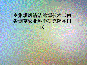 密集烘烤清洁能源技术云南省烟草农业科学研究院崔国民课件.pptx