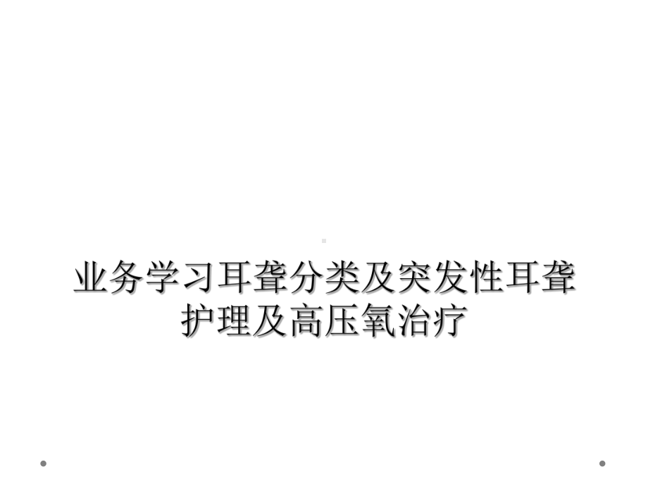 业务学习耳聋分类及突发性耳聋护理及高压氧治疗课件.ppt_第1页