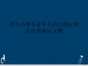 老年心理学老年人的心理过程及应对演示文稿课件.ppt