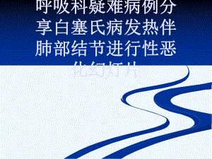 呼吸科疑难病例分享白塞氏病发热伴肺部结节进行性恶化幻灯片课件.ppt