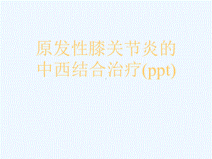 原发性膝关节炎的中西结合治疗(ppt)课件.ppt