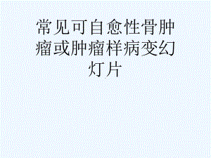 常见可自愈性骨肿瘤或肿瘤样病变幻灯片课件.ppt