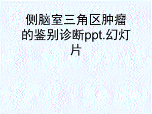 侧脑室三角区肿瘤的鉴别诊断ppt.幻灯片课件.ppt