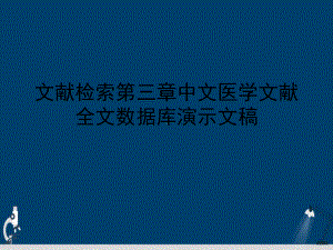 文献检索第三章中文医学文献全文数据库演示文稿课件.ppt