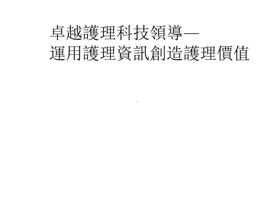 卓越護理科技領導 運用護理資訊創造護理價值.pptx_第1页