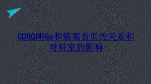 CDRGDRGs和病案首页的关系和对科室的影响PPT优质课件.ppt