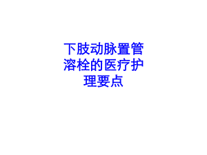 下肢动脉置管溶栓的医疗护理要点PPT培训课件.ppt