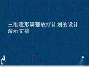 三维适形调强放疗计划的设计演示文稿课件.ppt