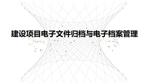 建设项目电子文件归档与电子档案管理培训课件.ppt