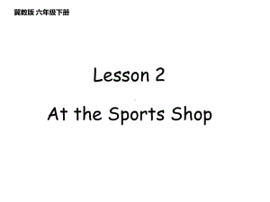 冀教版小学英语六年级下册Unit-1-Lesson-2-At-the-Sports-Shop-公开课课件.ppt（无音视频素材）