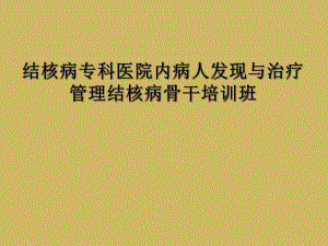 结核病专科医院内病人发现与治疗管理结核病骨干培训班课件.ppt