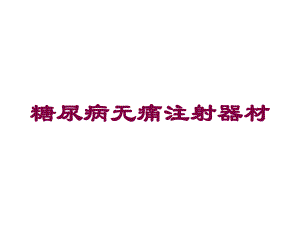 糖尿病无痛注射器材培训课件.ppt